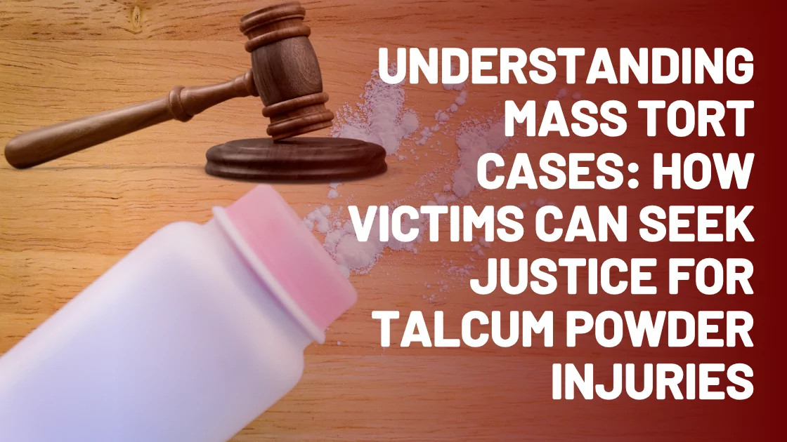 Understanding Mass Tort Cases: How Victims Can Seek Justice for Talcum Powder Injuries