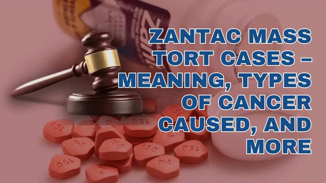 Zantac Mass Tort Cases – Meaning, Types of Cancer Caused, and More