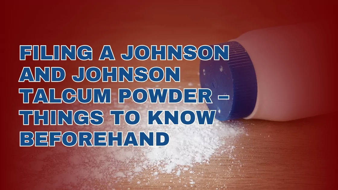 Filing a Johnson and Johnson Talcum Powder – Things To Know Beforehand